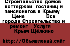 Строительство домов, коттеджей, гостиниц и пансионатов в Крыму › Цена ­ 35 000 - Все города Строительство и ремонт » Услуги   . Крым,Щёлкино